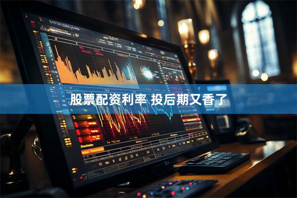 股票配资利率 投后期又香了