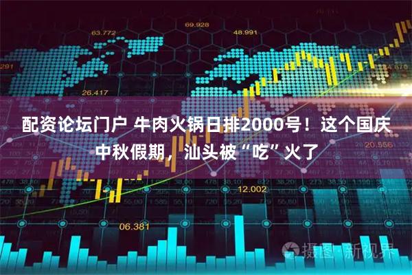 配资论坛门户 牛肉火锅日排2000号！这个国庆中秋假期，汕头被“吃”火了