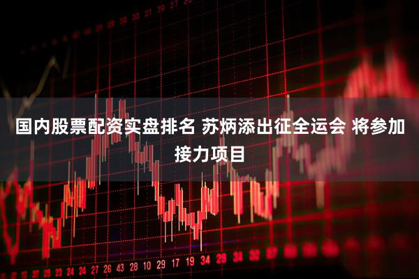 国内股票配资实盘排名 苏炳添出征全运会 将参加接力项目