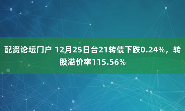 配资论坛门户 12月25日台21转债下跌0.24%，转股溢价率115.56%