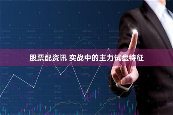 股票配资讯 实战中的主力试盘特征