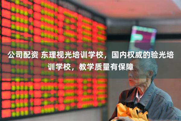 公司配资 东理视光培训学校，国内权威的验光培训学校，教学质量有保障